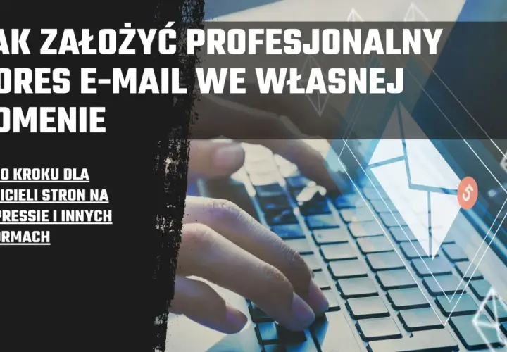 Jak założyć profesjonalny adres mailowy we własnej domenie. Poradnik krok po kroku dla właścicieli stron.