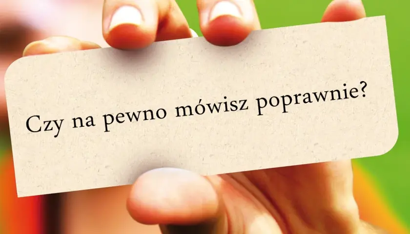 Dłoń trzyma kartkę z napisem "Czy na pewno mówisz poprawnie?". Zastanawiam się, czy wszedłem w to pytanie właściwie.