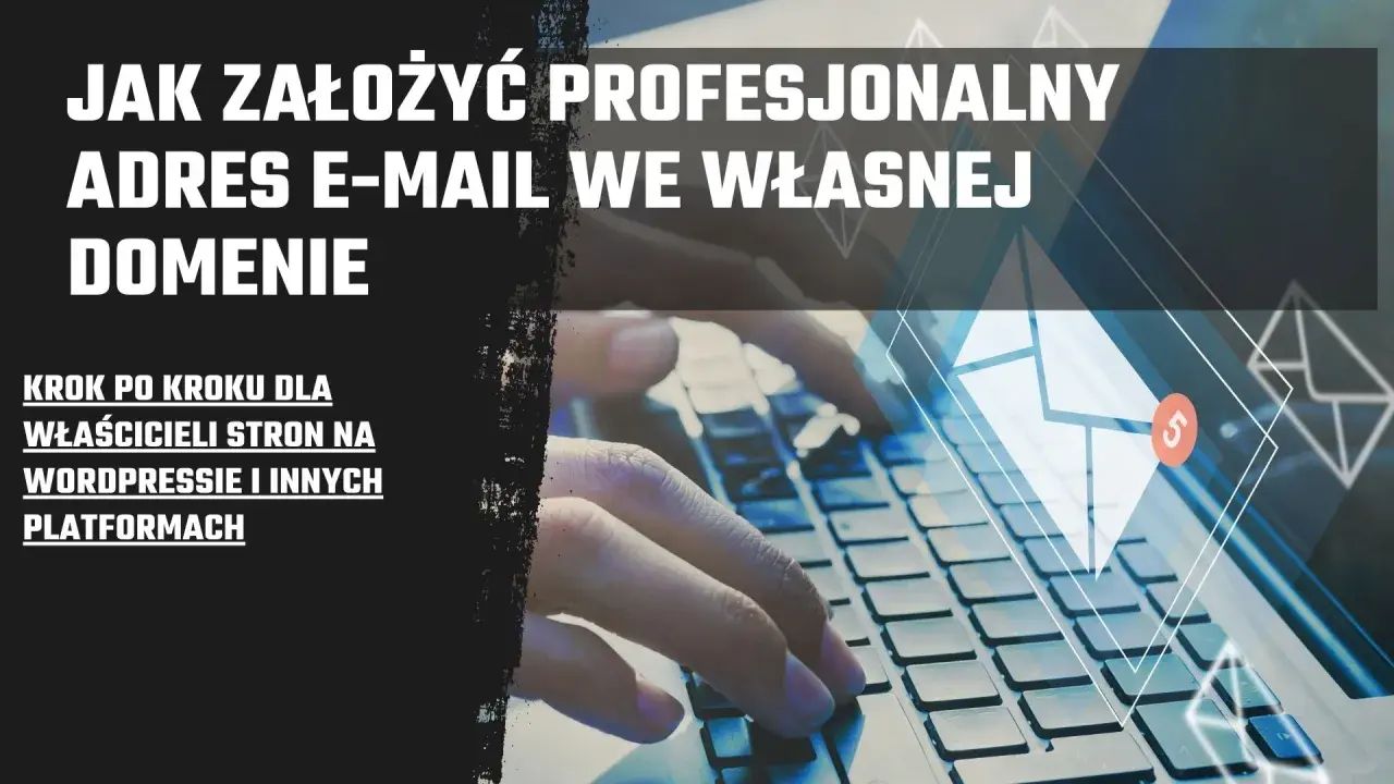 Jak założyć profesjonalny adres mailowy we własnej domenie. Poradnik krok po kroku dla właścicieli stron.
